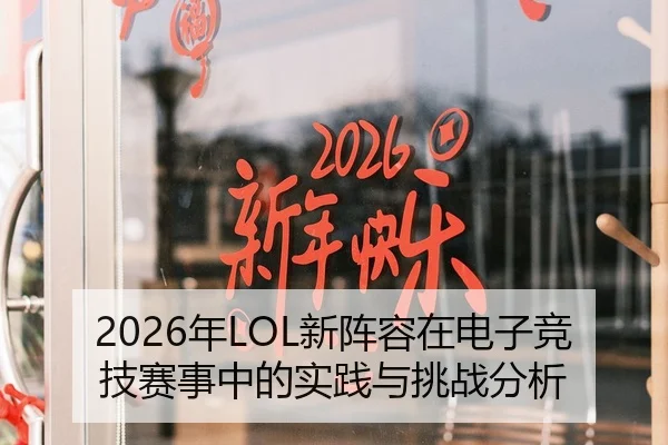 2026年LOL新阵容在电子竞技赛事中的实践与挑战分析 - AYX Sports