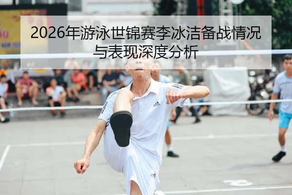 2026年游泳世锦赛李冰洁备战情况与表现深度分析 - AYX Sports