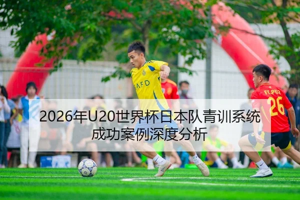 2026年U20世界杯日本队青训系统成功案例深度分析 - AYX Sports