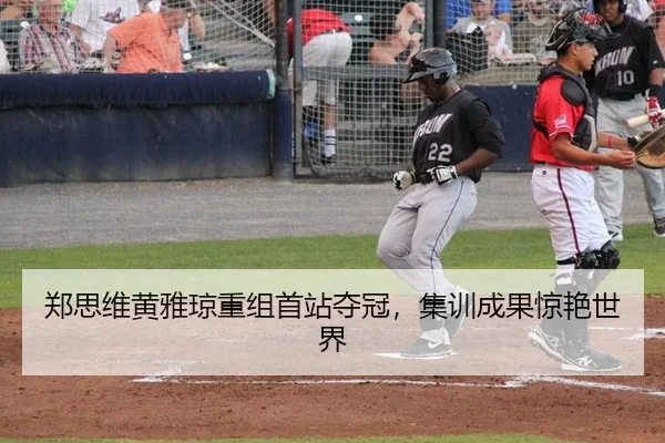郑思维黄雅琼重组首站夺冠，集训成果惊艳世界